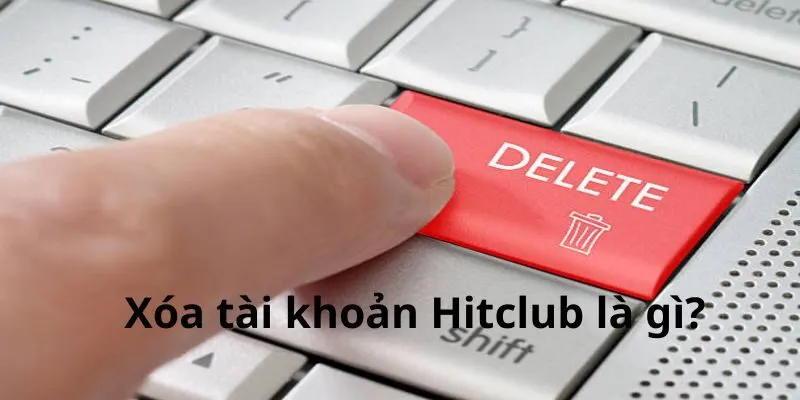 Khái niệm về việc xóa tài khoản Hitclub